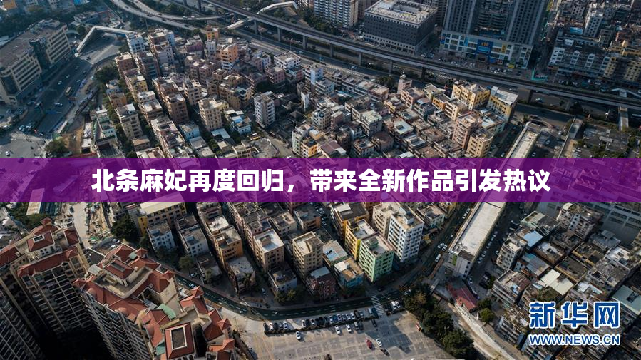 北条麻妃再度回归，带来全新作品引发热议