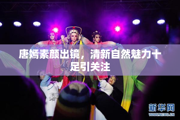 唐嫣素颜出镜，清新自然魅力十足引关注