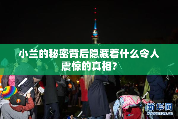小兰的秘密背后隐藏着什么令人震惊的真相？