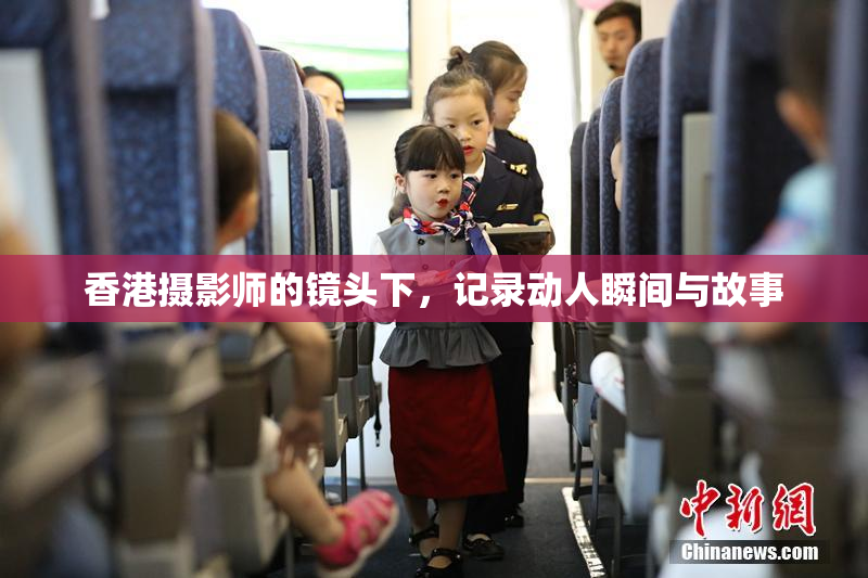 香港摄影师的镜头下，记录动人瞬间与故事