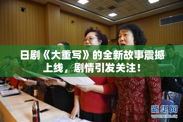 日剧《大重写》的全新故事震撼上线，剧情引发关注！