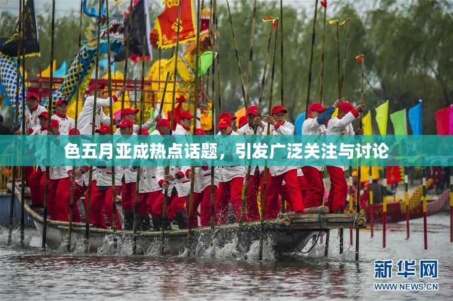 色五月亚成热点话题，引发广泛关注与讨论