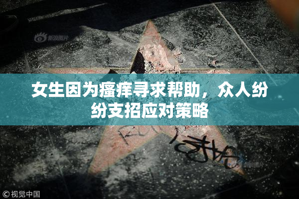 女生因为瘙痒寻求帮助，众人纷纷支招应对策略