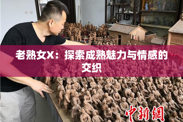 老熟女X：探索成熟魅力与情感的交织