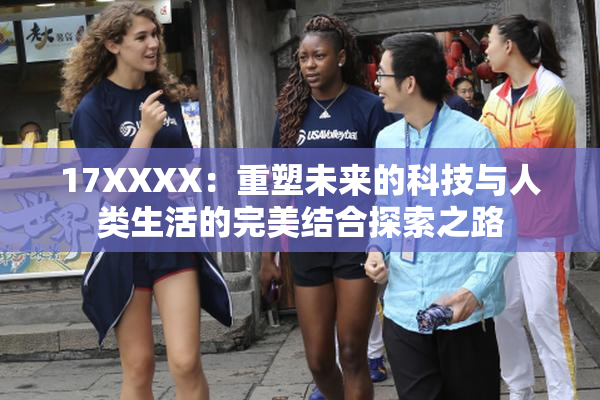 17XXXX：重塑未来的科技与人类生活的完美结合探索之路