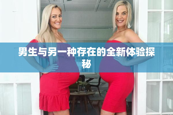 男生与另一种存在的全新体验探秘