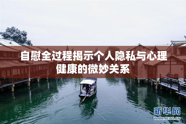 自慰全过程揭示个人隐私与心理健康的微妙关系