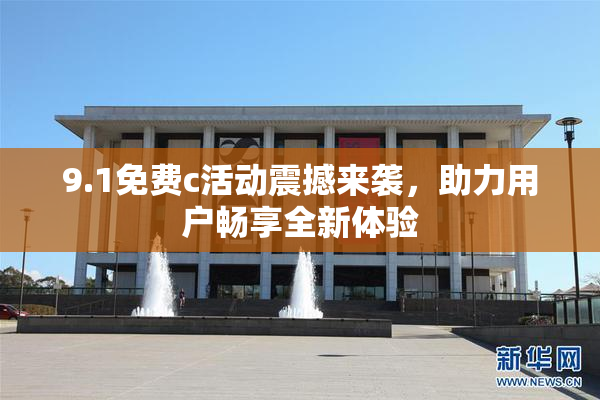 9.1免费c活动震撼来袭，助力用户畅享全新体验