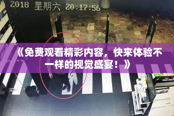 《免费观看精彩内容，快来体验不一样的视觉盛宴！》