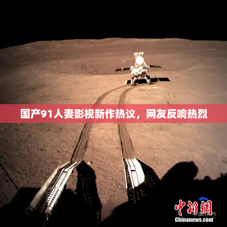 国产91人妻影视新作热议，网友反响热烈