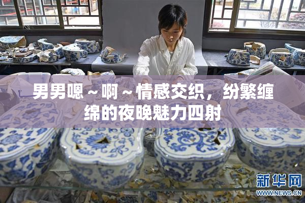 男男嗯～啊～情感交织，纷繁缠绵的夜晚魅力四射