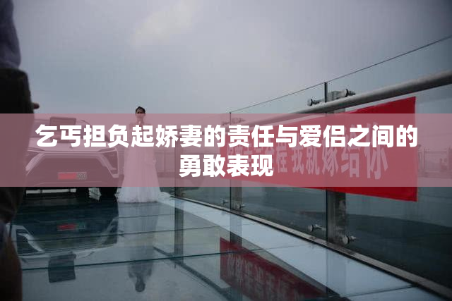 乞丐担负起娇妻的责任与爱侣之间的勇敢表现
