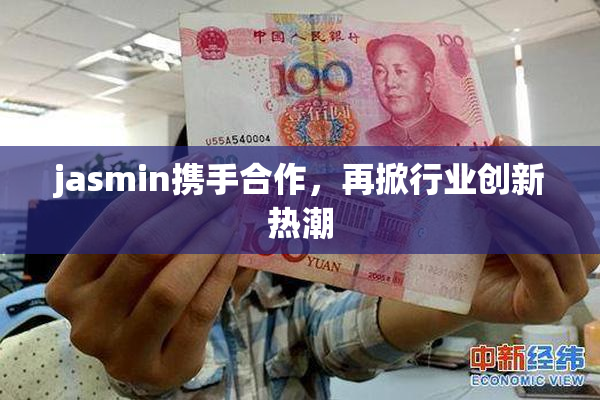jasmin携手合作，再掀行业创新热潮