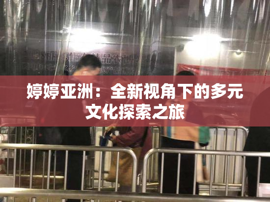 婷婷亚洲：全新视角下的多元文化探索之旅
