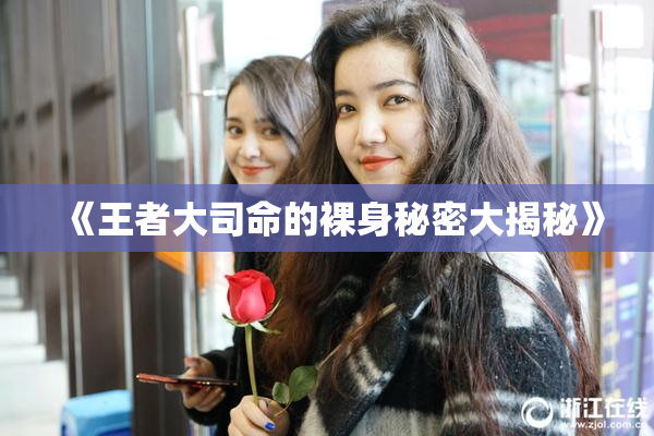《王者大司命的裸身秘密大揭秘》