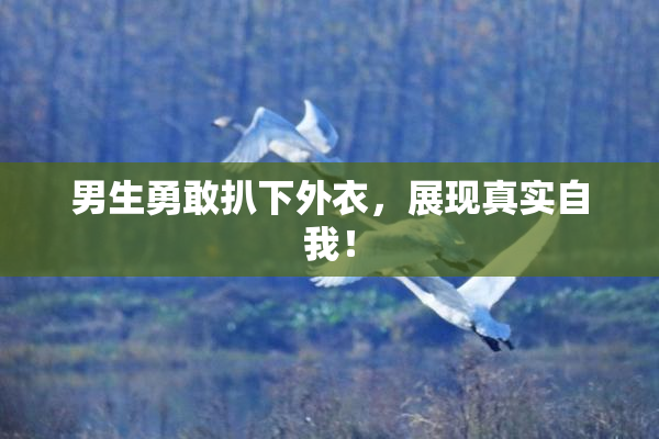 男生勇敢扒下外衣，展现真实自我！
