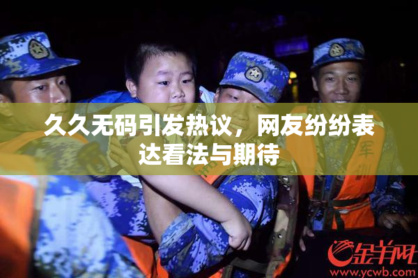 久久无码引发热议，网友纷纷表达看法与期待