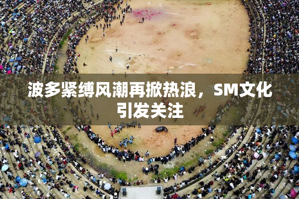 波多紧缚风潮再掀热浪，SM文化引发关注