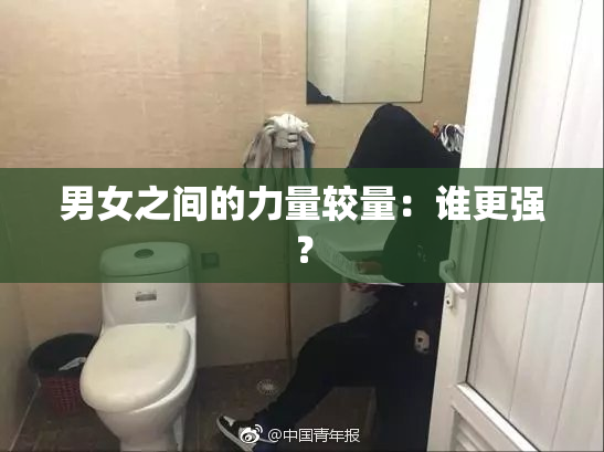 男女之间的力量较量：谁更强？