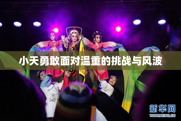 小天勇敢面对温重的挑战与风波