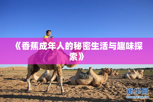 《香蕉成年人的秘密生活与趣味探索》