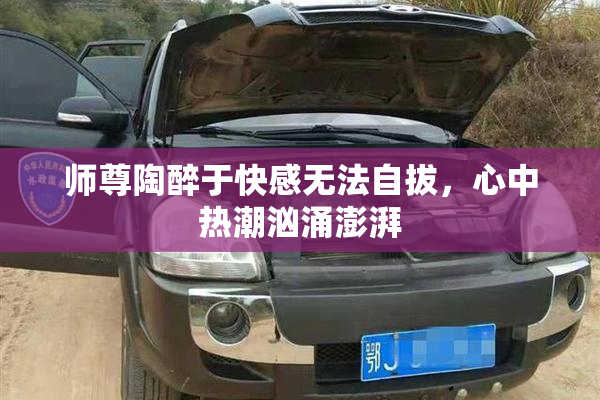 师尊陶醉于快感无法自拔，心中热潮汹涌澎湃
