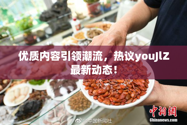优质内容引领潮流，热议youJlZ最新动态！