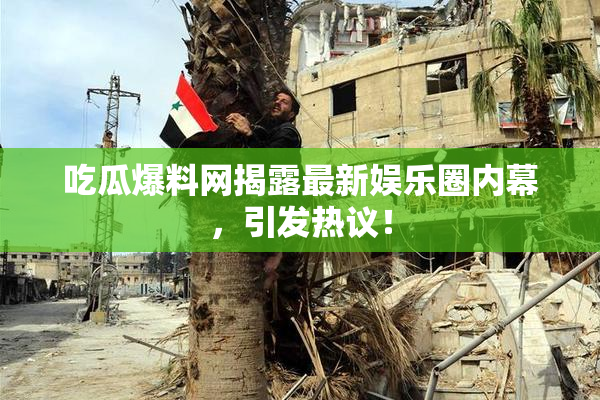 吃瓜爆料网揭露最新娱乐圈内幕，引发热议！