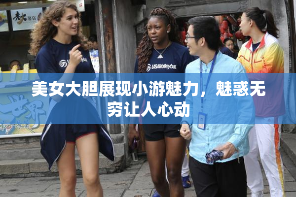 美女大胆展现小游魅力，魅惑无穷让人心动