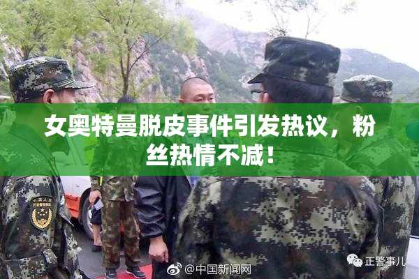 女奥特曼脱皮事件引发热议，粉丝热情不减！