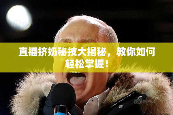 直播挤奶秘技大揭秘，教你如何轻松掌握！