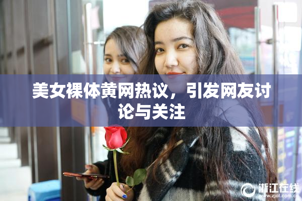 美女裸体黄网热议，引发网友讨论与关注