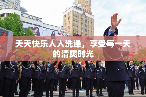 天天快乐人人洗澡，享受每一天的清爽时光
