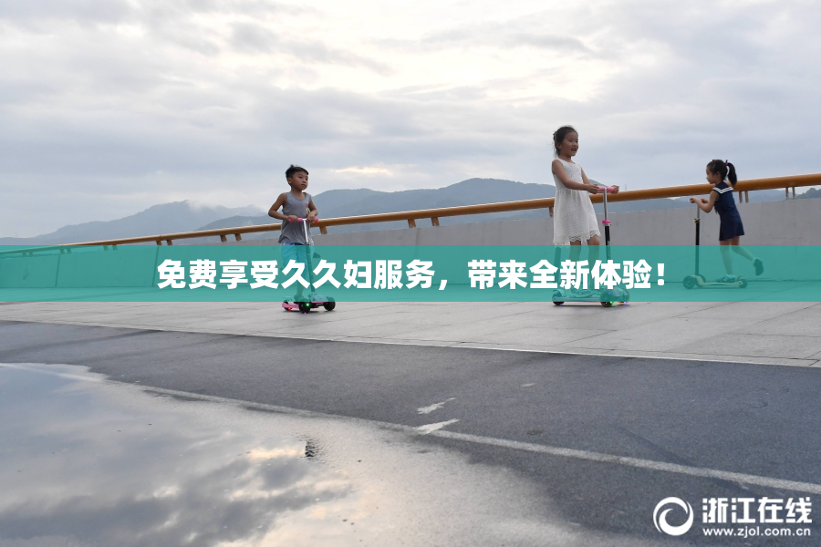 免费享受久久妇服务，带来全新体验！