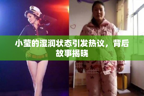 小莹的湿润状态引发热议，背后故事揭晓