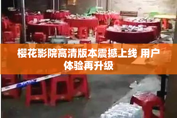 樱花影院高清版本震撼上线 用户体验再升级