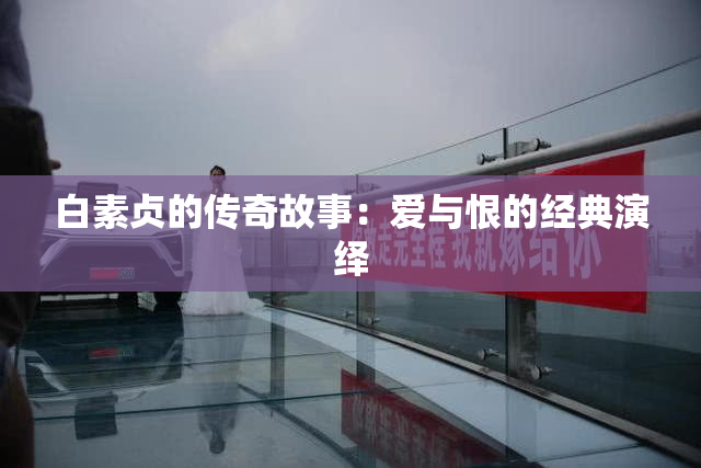 白素贞的传奇故事：爱与恨的经典演绎