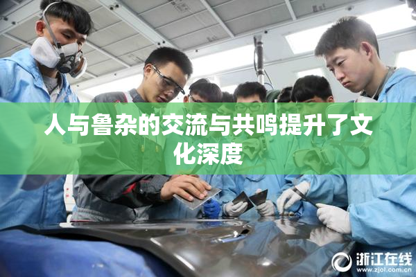 人与鲁杂的交流与共鸣提升了文化深度