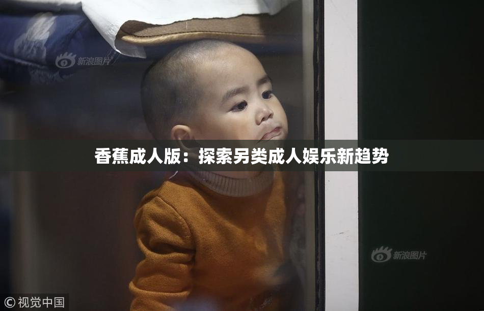 香蕉成人版：探索另类成人娱乐新趋势