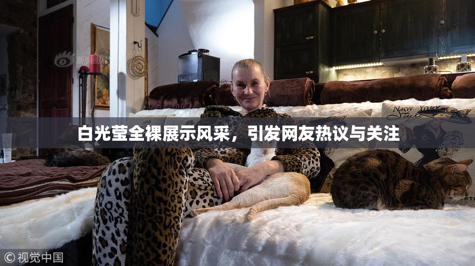 白光莹全裸展示风采，引发网友热议与关注
