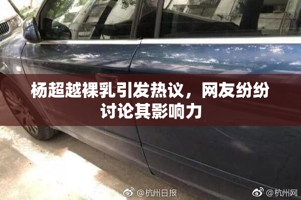 杨超越裸乳引发热议，网友纷纷讨论其影响力