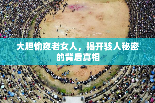 大胆偷窥老女人，揭开骇人秘密的背后真相