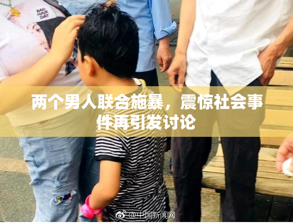 两个男人联合施暴，震惊社会事件再引发讨论