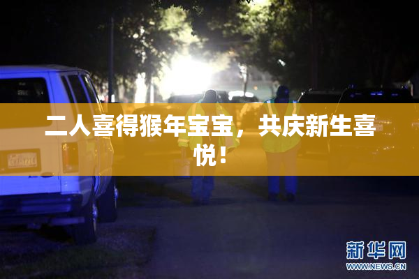 二人喜得猴年宝宝，共庆新生喜悦！