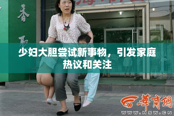 少妇大胆尝试新事物，引发家庭热议和关注