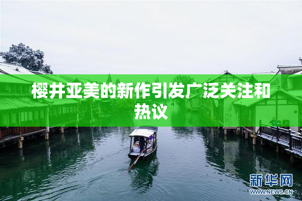 樱井亚美的新作引发广泛关注和热议