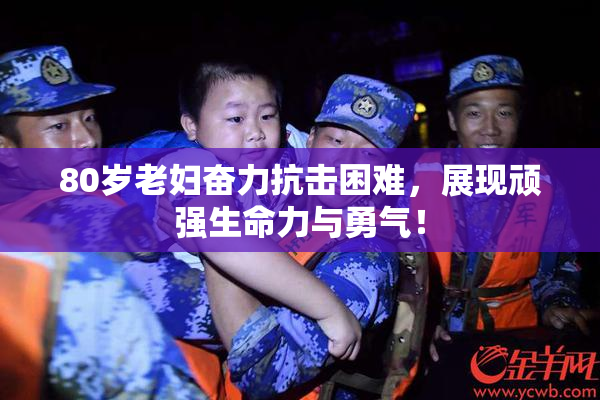 80岁老妇奋力抗击困难，展现顽强生命力与勇气！