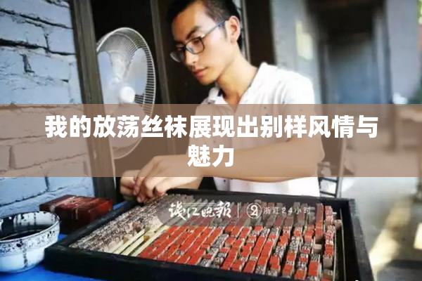 我的放荡丝袜展现出别样风情与魅力