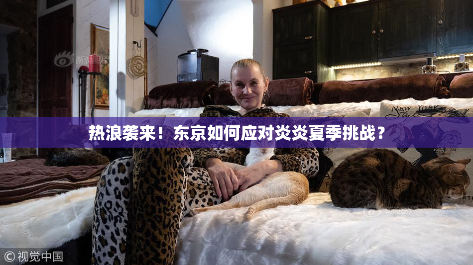 热浪袭来！东京如何应对炎炎夏季挑战？