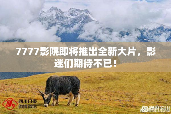 7777影院即将推出全新大片，影迷们期待不已！